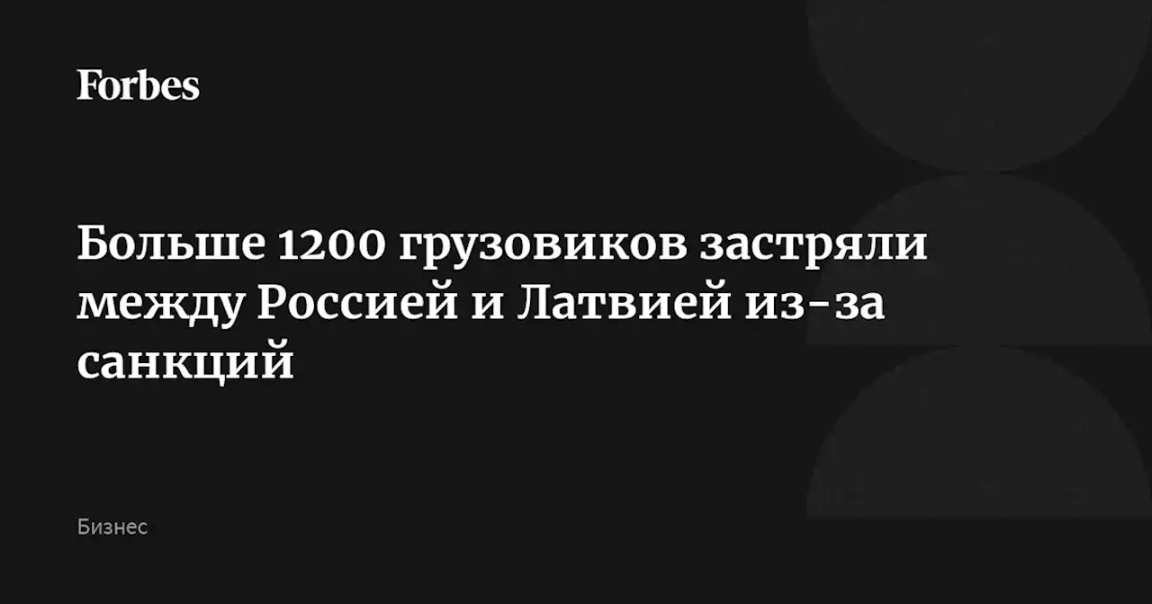 Больше 1200 грузовиков застряли между Россией и Латвией из-за санкций