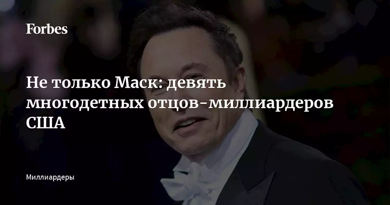 Не только Маск: девять многодетных отцов-миллиардеров США