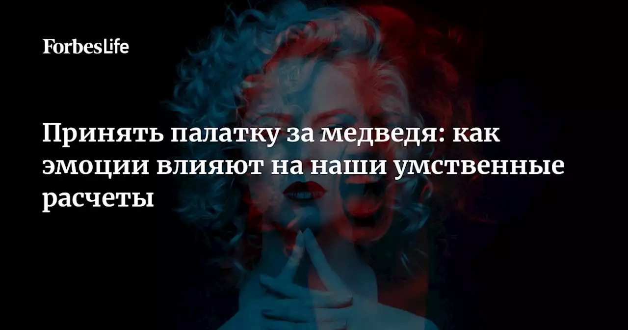 Принять палатку за медведя: как эмоции влияют на наши умственные расчеты