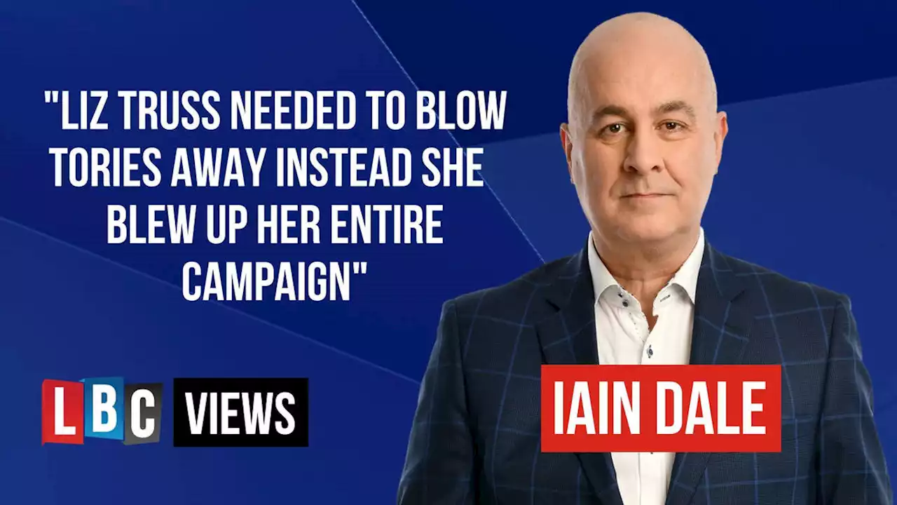 LBC Views: Liz Truss needed to blow Tories away but blew up her entire campaign