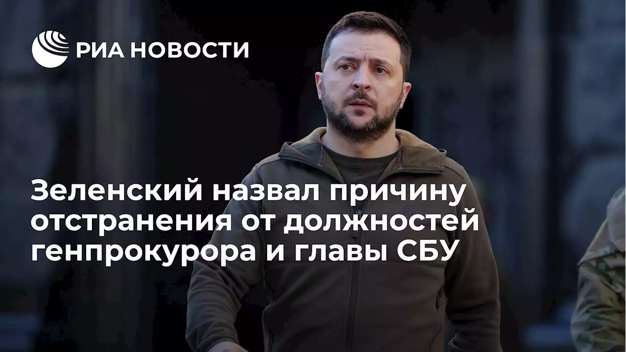 Зеленский назвал причину отстранения от должностей генпрокурора и главы СБУ