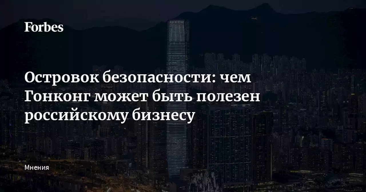 Островок безопасности: чем Гонконг может быть полезен российскому бизнесу