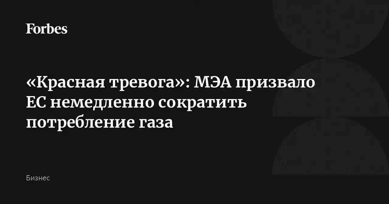 «Красная тревога»: МЭА призвало ЕС немедленно сократить потребление газа