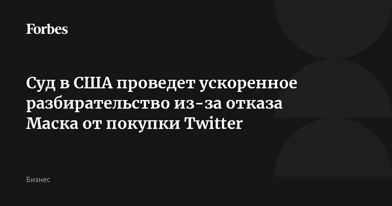 Суд в США проведет ускоренное разбирательство из-за отказа Маска от покупки Twitter