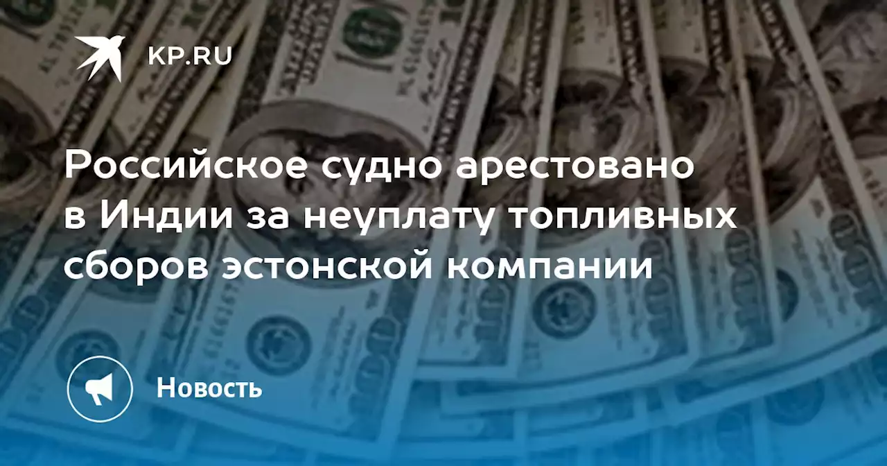 Российское судно арестовано в Индии за неуплату топливных сборов эстонской компании