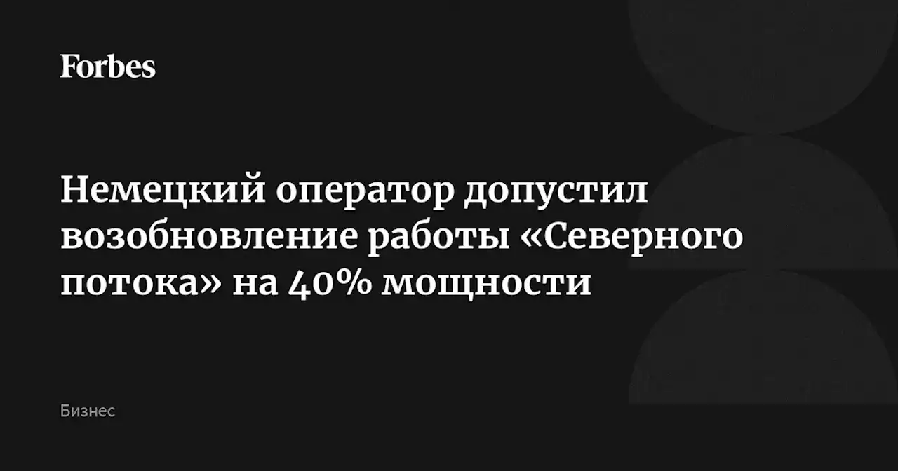 Немецкий оператор допустил возобновление работы «Северного потока» на 40% мощности