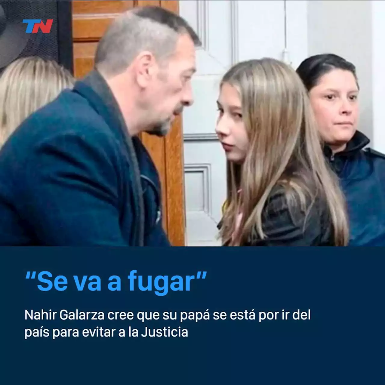 “Se va a fugar”: Nahir Galarza cree que su papá se está por ir del país para evitar a la Justicia