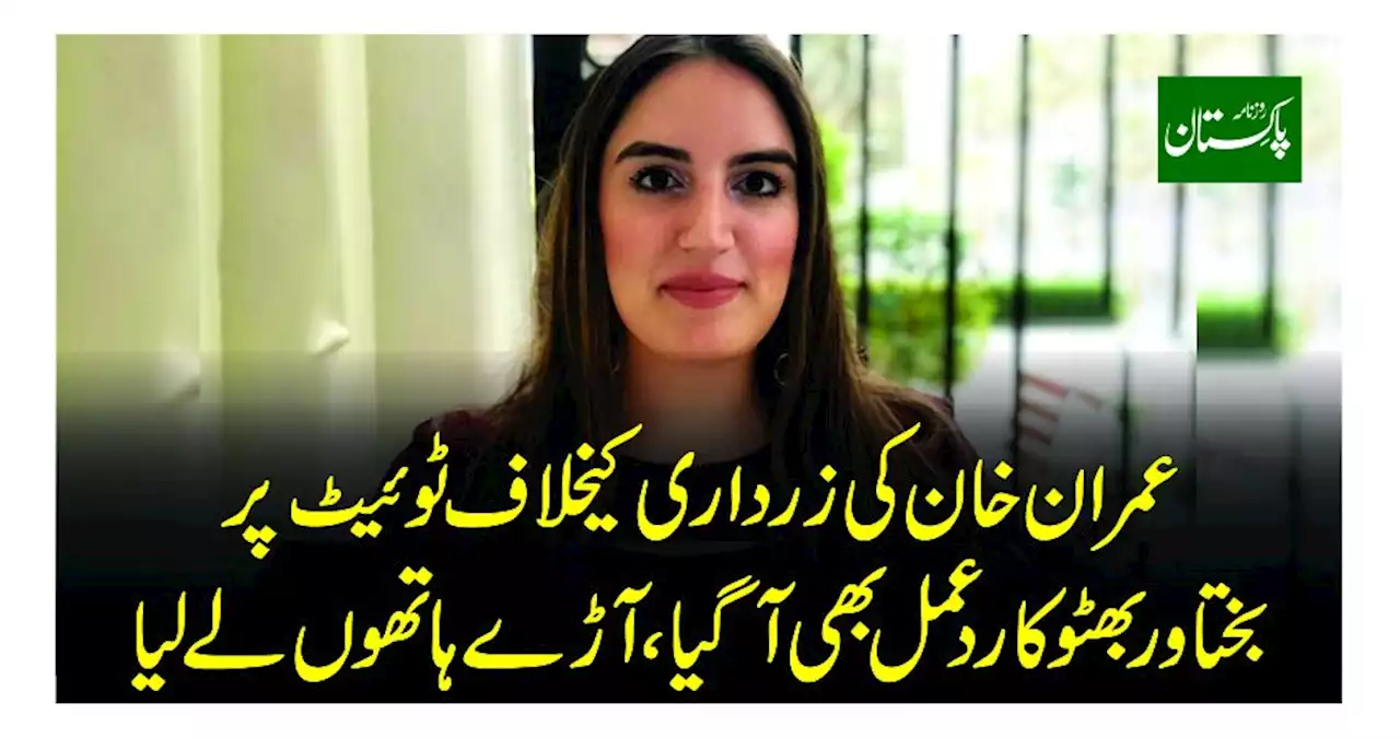 عمران خان کی زرداری کیخلاف ٹوئیٹ پر بختاور بھٹو کا ردعمل بھی آگیا آڑے ہاتھوں لے لیا