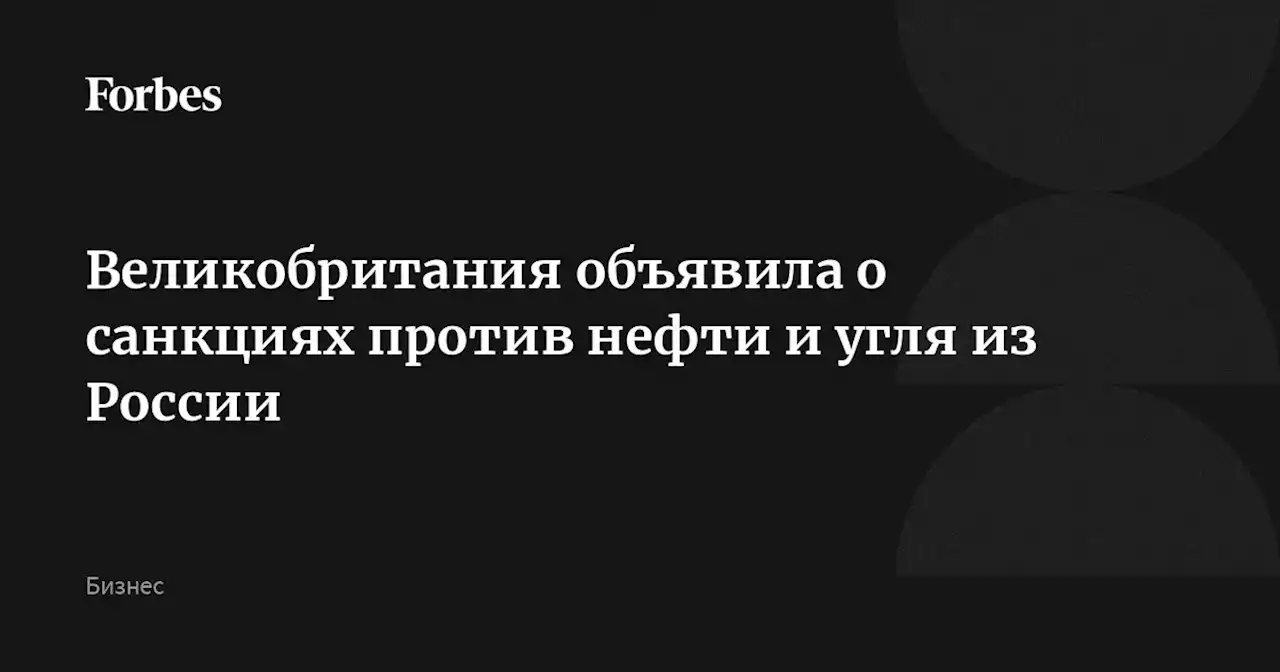 Великобритания объявила о санкциях против нефти и угля из России