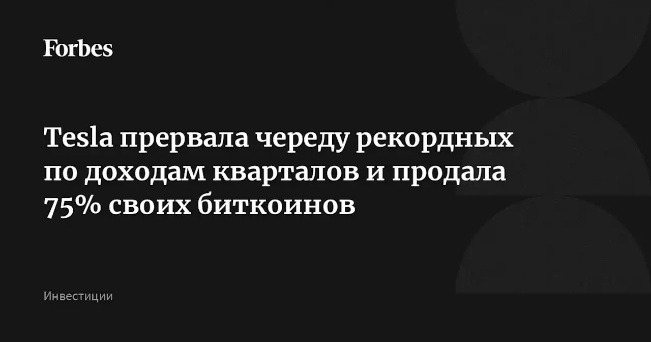 Tesla прервала череду рекордных по доходам кварталов и продала 75% своих биткоинов