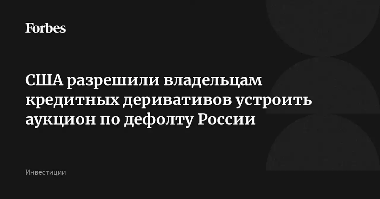 США разрешили владельцам кредитных деривативов устроить аукцион по дефолту России