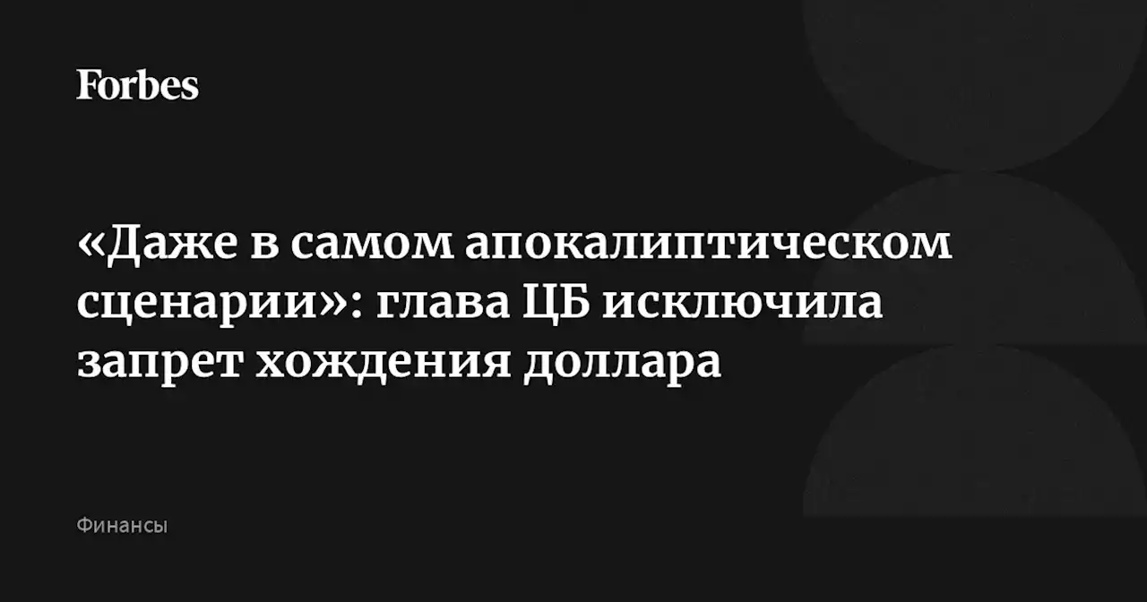 «Даже в самом апокалиптическом сценарии»: глава ЦБ исключила запрет хождения доллара