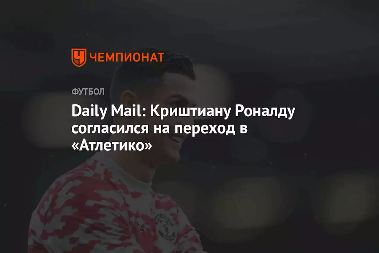 Daily Mail: Криштиану Роналду согласился на переход в «Атлетико»