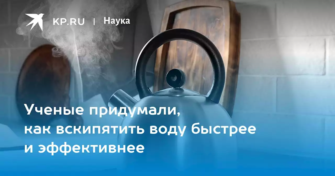 Ученые придумали, как вскипятить воду быстрее и эффективнее