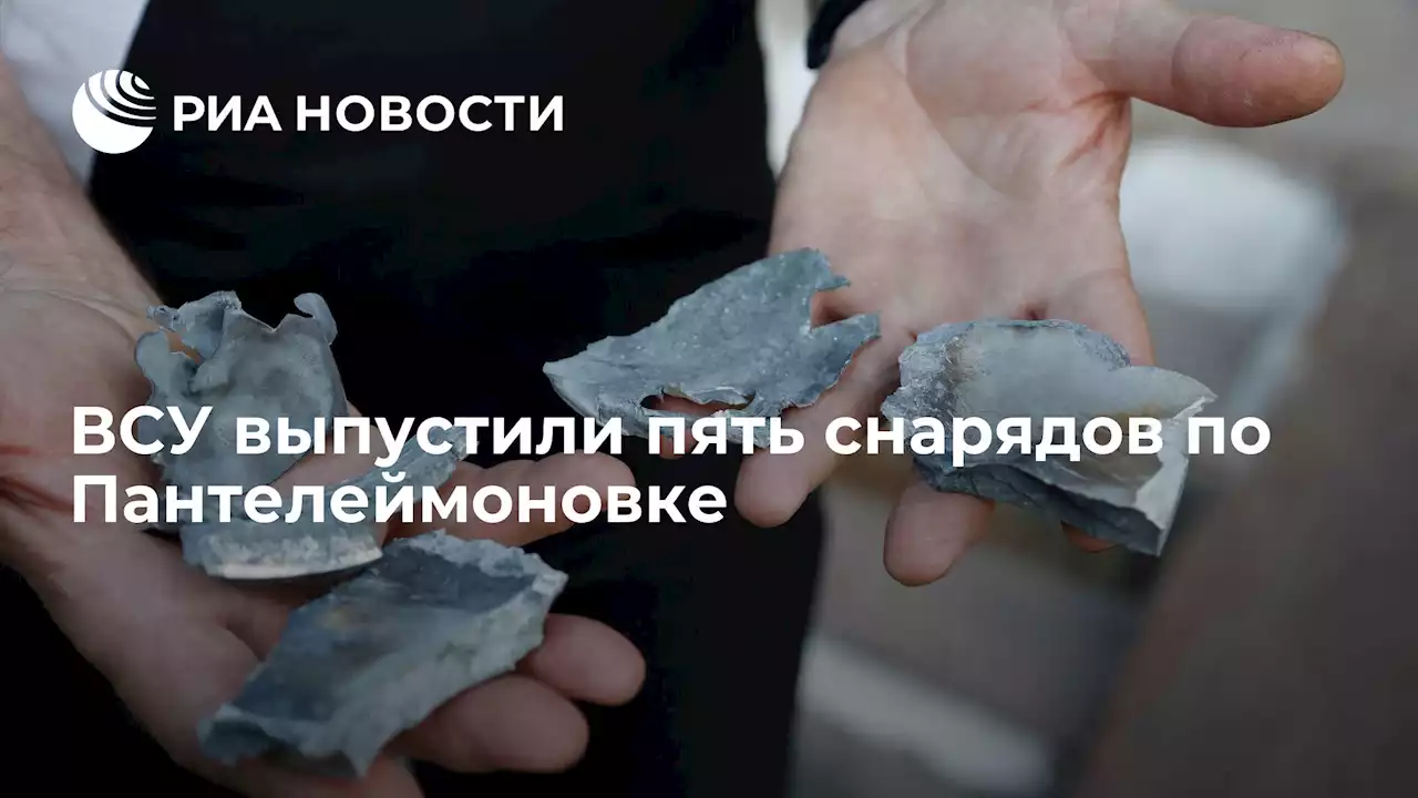 ВСУ выпустили пять снарядов по Пантелеймоновке