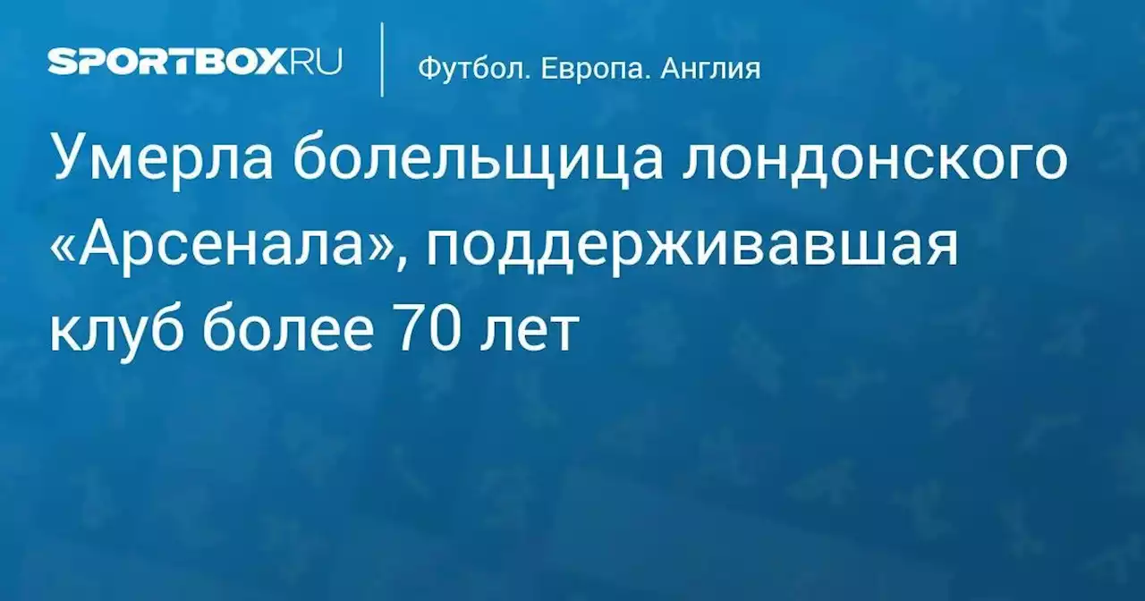 Умерла болельщица лондонского «Арсенала», поддерживавшая клуб более 70 лет