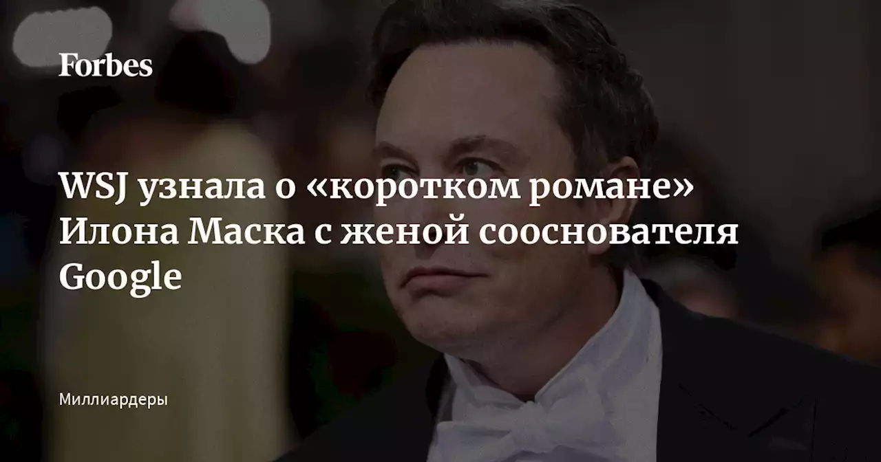 WSJ узнала о «коротком романе» Илона Маска с женой сооснователя Google