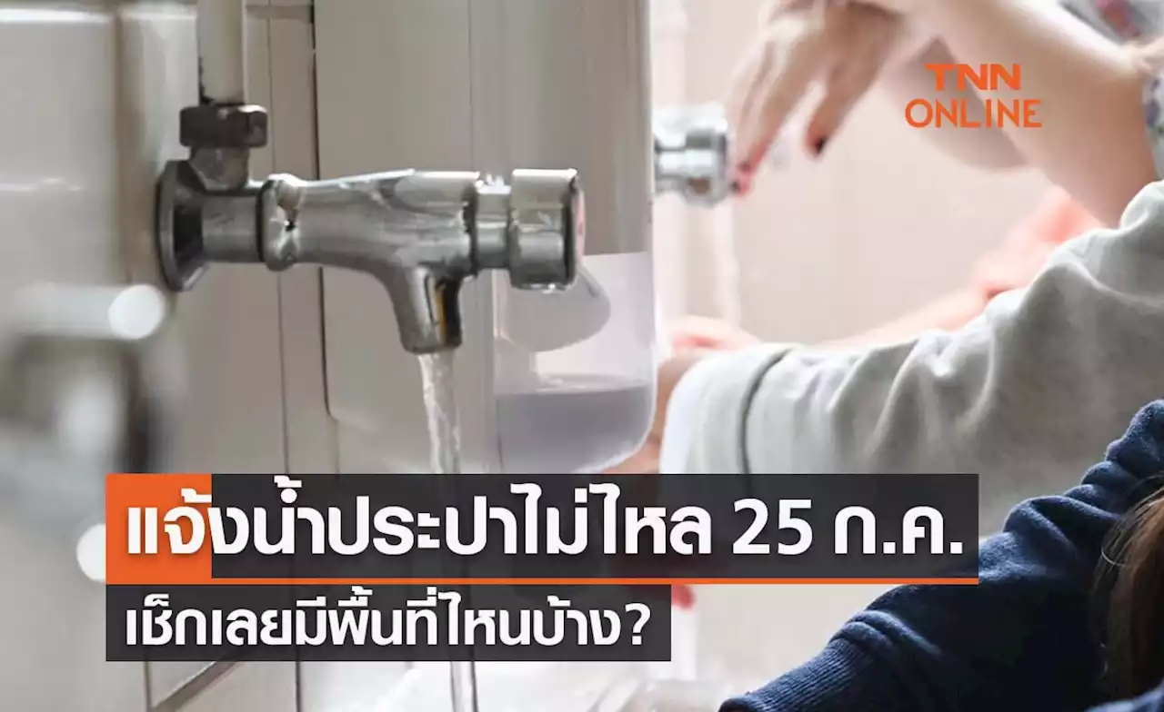 น้ำประปาไม่ไหล-ไหลอ่อน คืนวันที่ 25 ก.ค. เช็กเลยมีพื้นที่ไหนบ้าง?