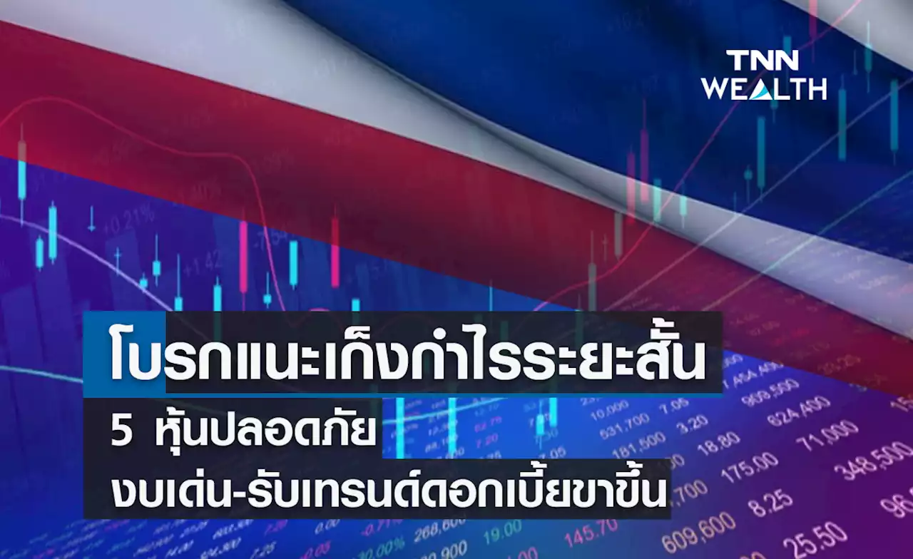 โบรกแนะเก็งกำไรระยะสั้น 5 หุ้นปลอดภัย งบเด่น-รับเทรนด์ดอกเบี้ยขาขึ้น