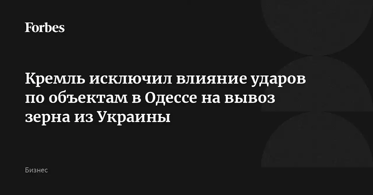 Кремль исключил влияние ударов по объектам в Одессе на вывоз зерна из Украины