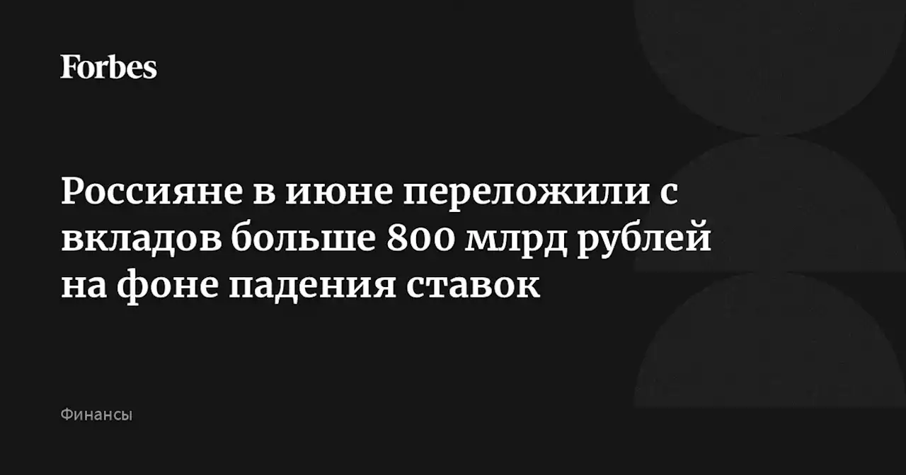 Россияне в июне переложили с вкладов больше 800 млрд рублей на фоне падения ставок