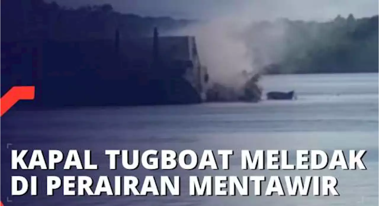 Kapal Tugboat Meledak di Perairan Mentawir Kaltim, 1 ABK Masih Dalam Pencarian