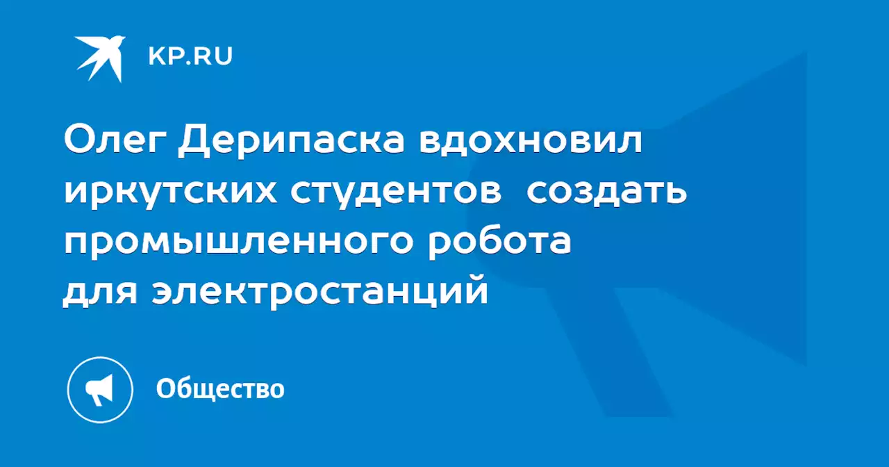 Олег Дерипаска вдохновил иркутских студентов создать промышленного робота для электростанций