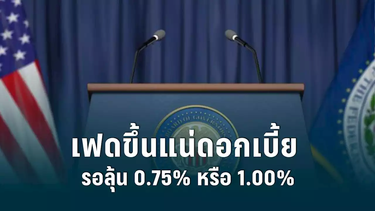 คาดเฟดขึ้นดอกเบี้ย 0.75% สกัดเงินเฟ้อ เศรษฐกิจสหรัฐถดถอยทาง 'เทคนิค'