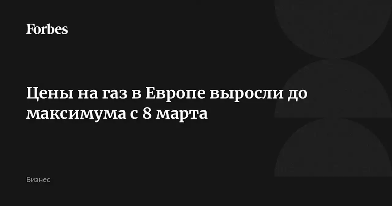 Цены на газ в Европе выросли до максимума с 8 марта