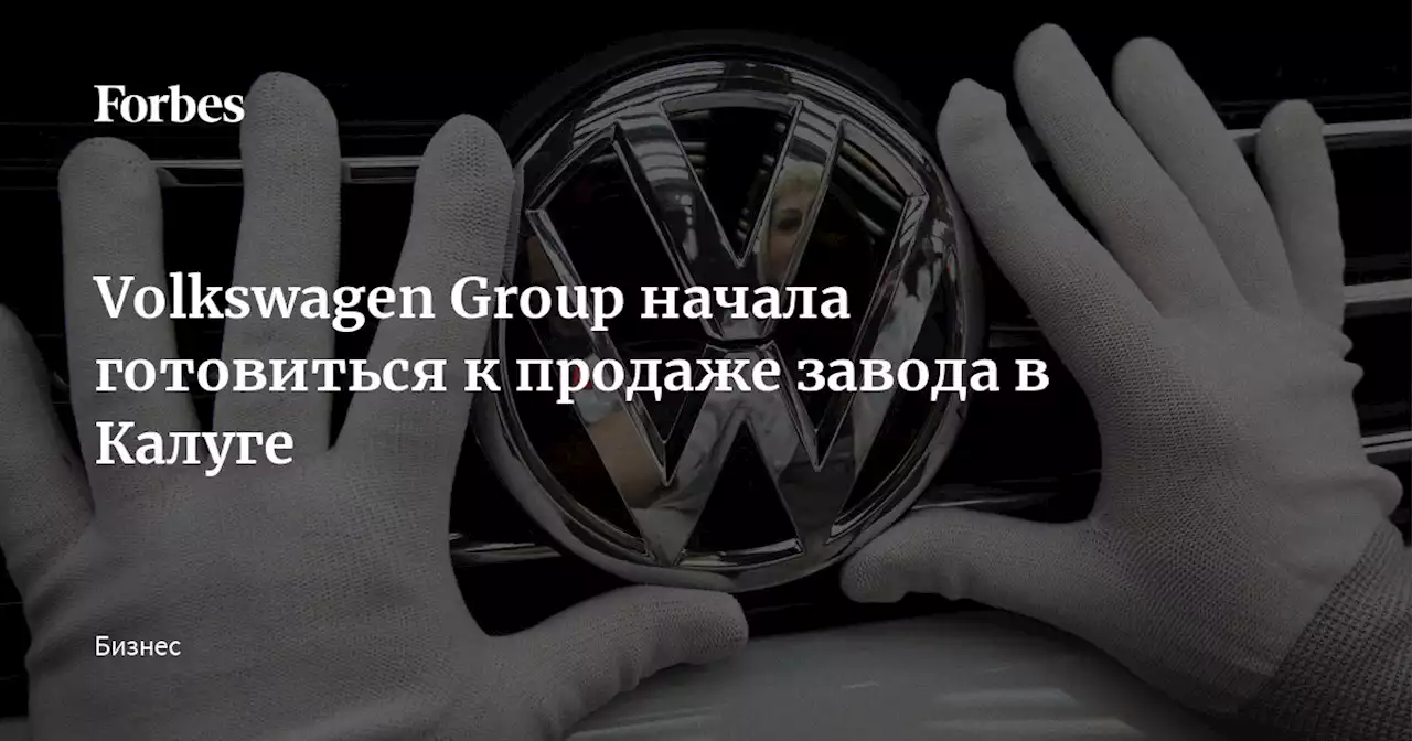 Volkswagen Group начала готовиться к продаже завода в Калуге