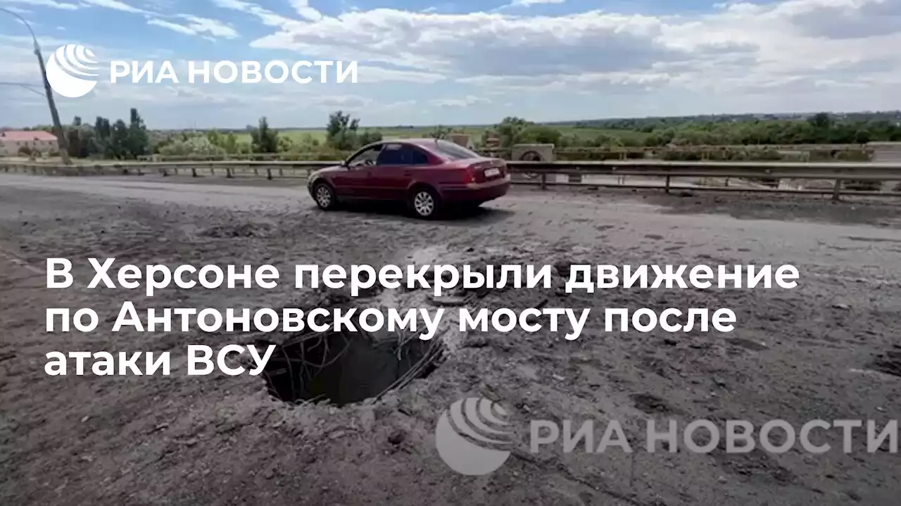 В Херсоне перекрыли движение по Антоновскому мосту после атаки ВСУ