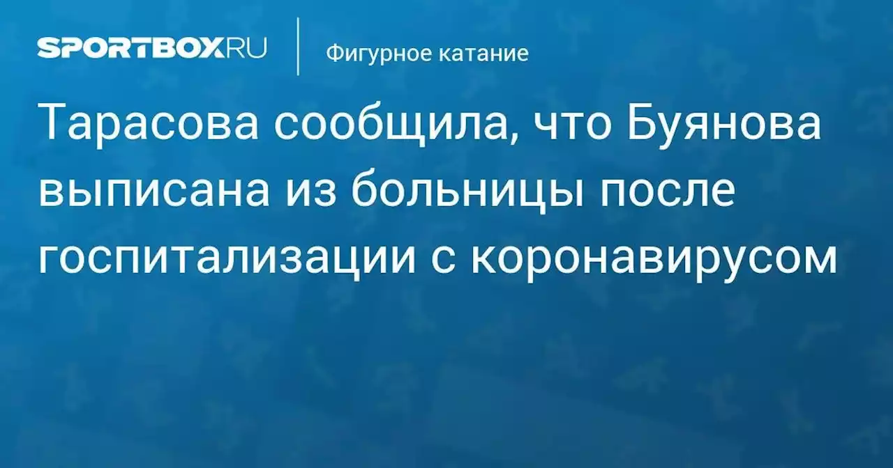 Тарасова сообщила, что Буянова выписана из больницы после госпитализации с коронавирусом