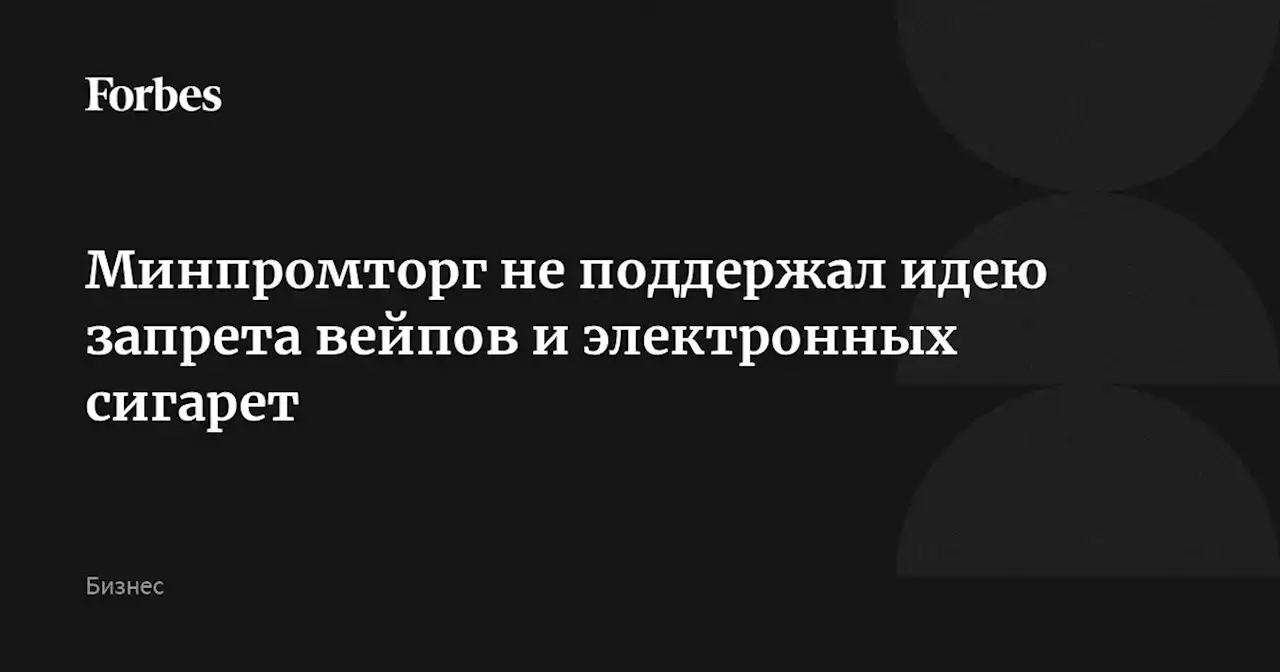 Минпромторг не поддержал идею запрета вейпов и электронных сигарет