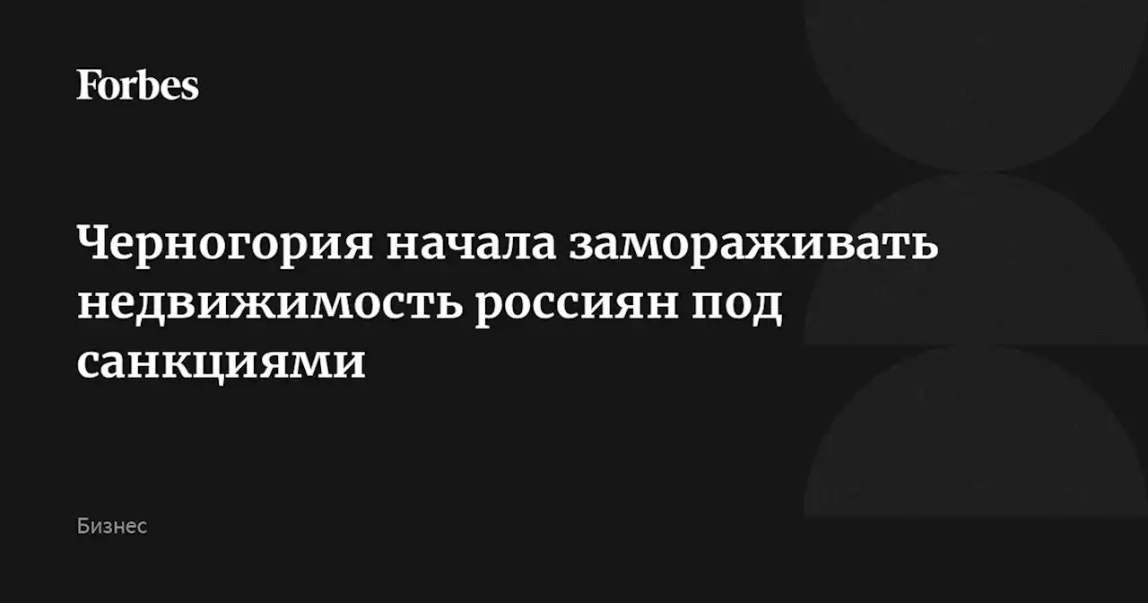 Черногория начала замораживать недвижимость россиян под санкциями