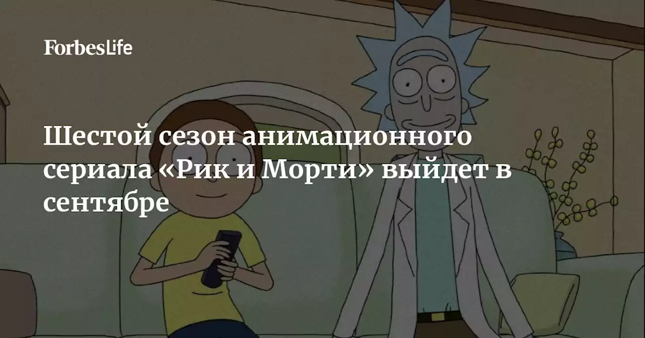 Шестой сезон анимационного сериала «Рик и Морти» выйдет в сентябре