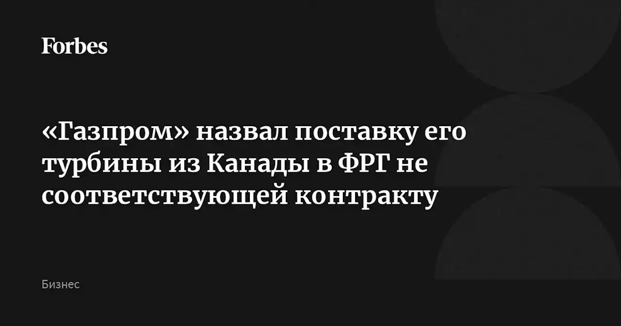 «Газпром» назвал поставку его турбины из Канады в ФРГ не соответствующей контракту