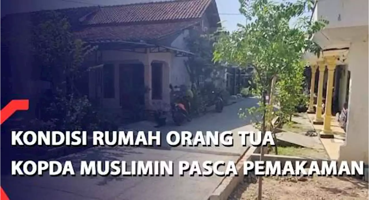 Kondisi Rumah Orang Tua Kopda Muslimin Pasca Pemakaman