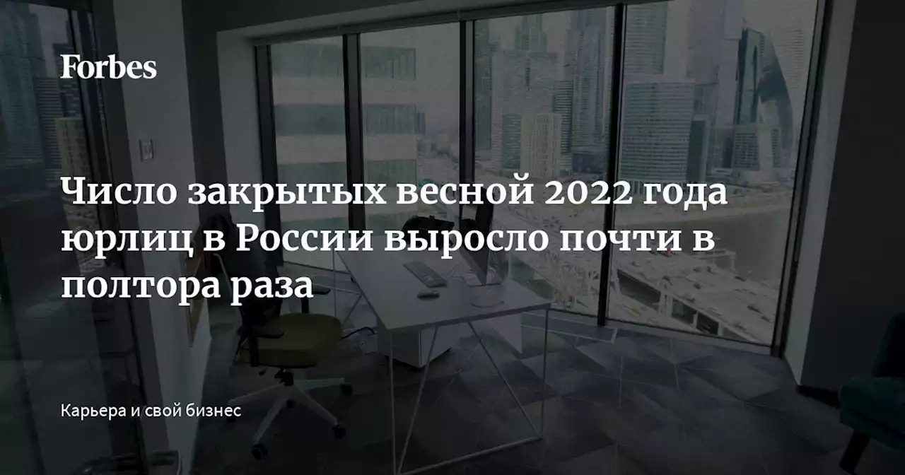 Число закрытых весной 2022 года юрлиц в России выросло почти в полтора раза