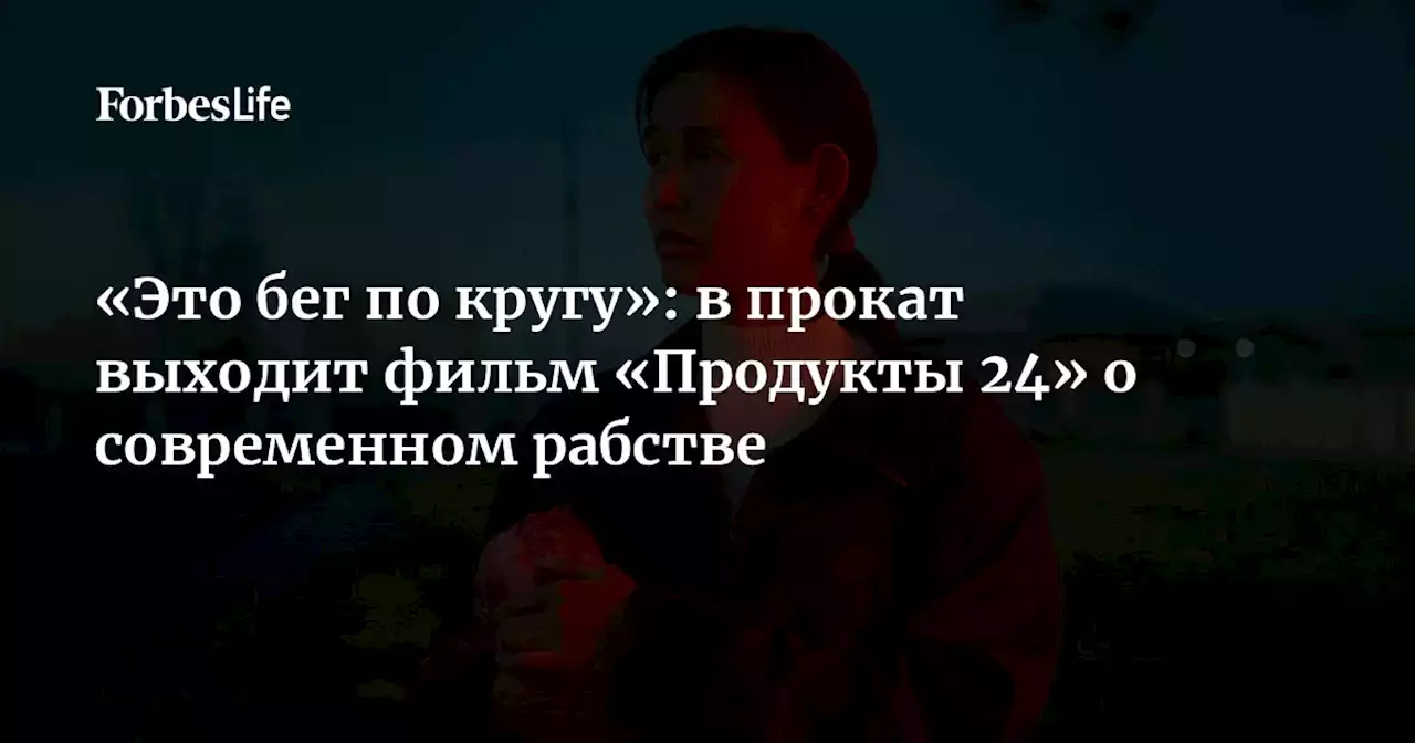 «Это бег по кругу»: в прокат выходит фильм «Продукты 24» о современном рабстве