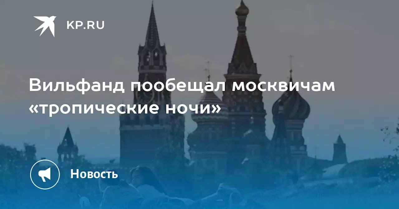 Вильфанд пообещал москвичам «тропические ночи»