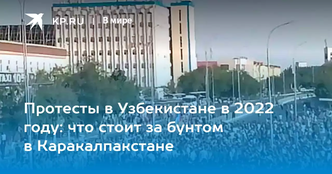 Протесты в Узбекистане в 2022 году: причина массовых демонстраций в Каракалпакстане