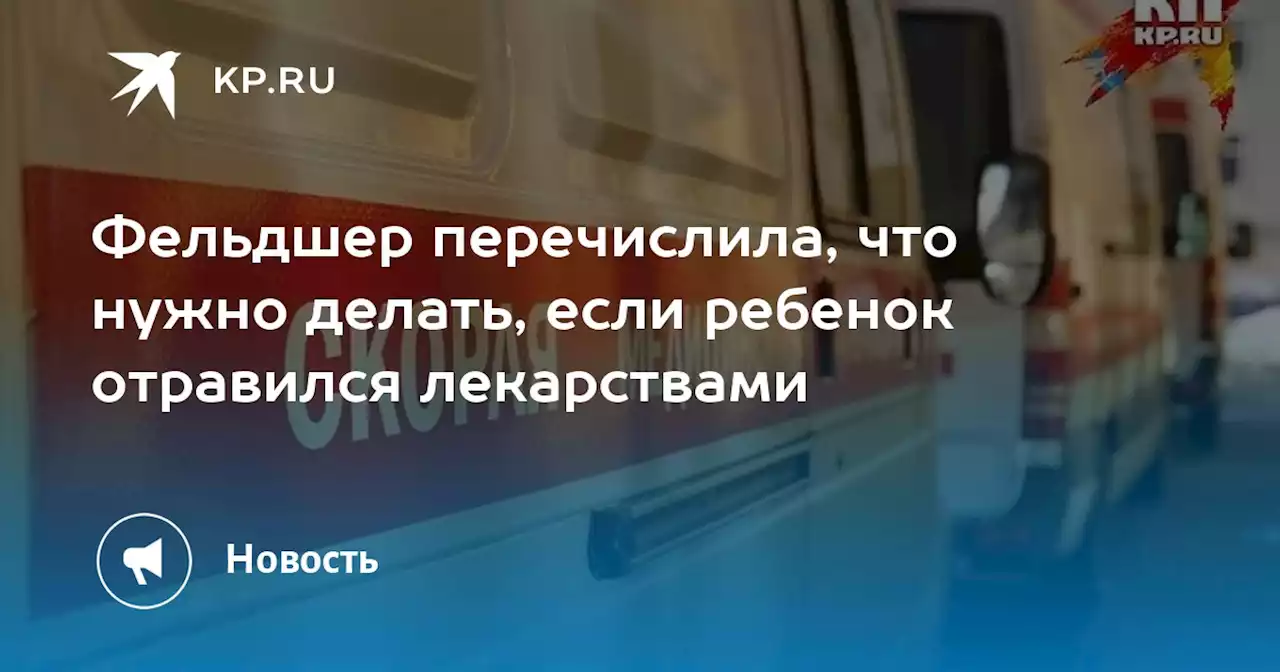 Фельдшер перечислила, что нужно делать, если ребенок отравился лекарствами