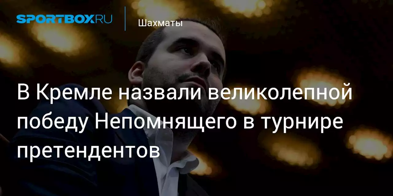 В Кремле назвали великолепной победу Непомнящего в турнире претендентов