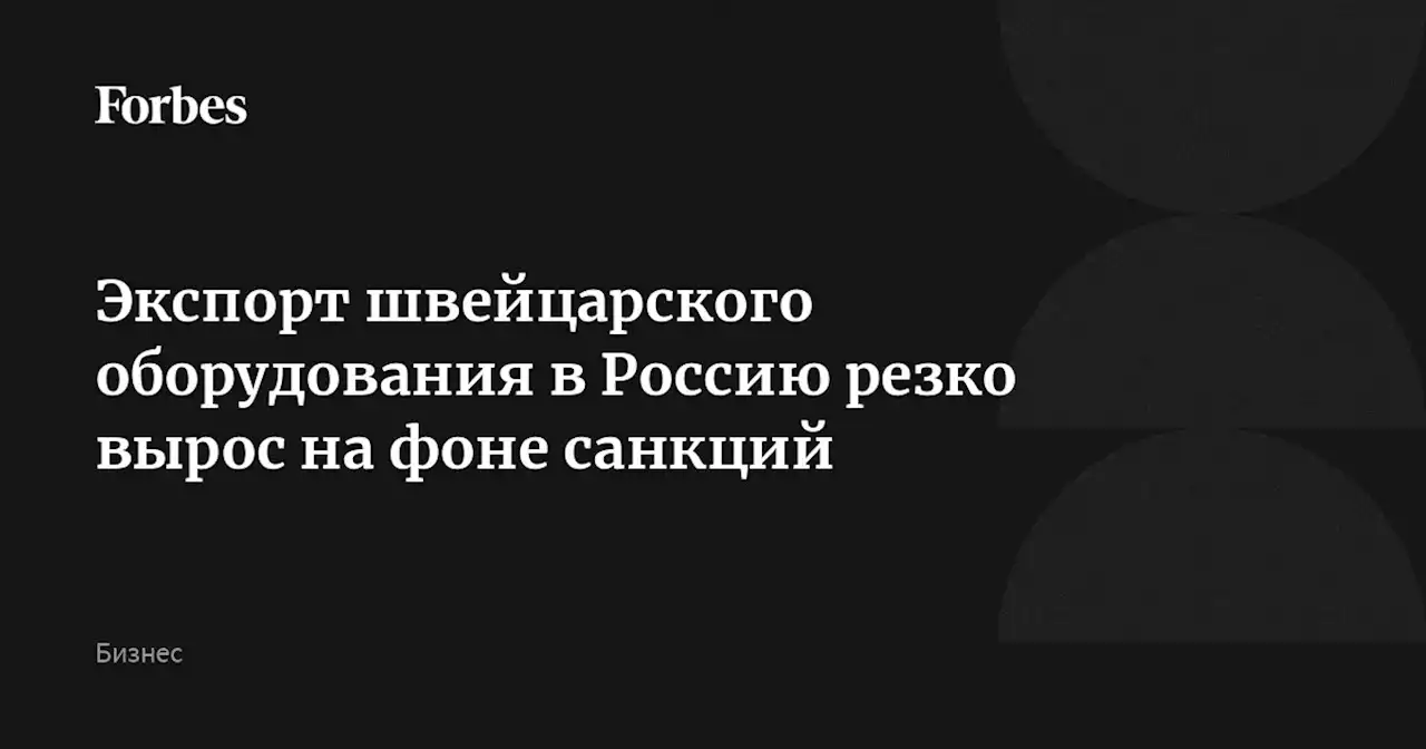 Экспорт швейцарского оборудования в Россию резко вырос на фоне санкций