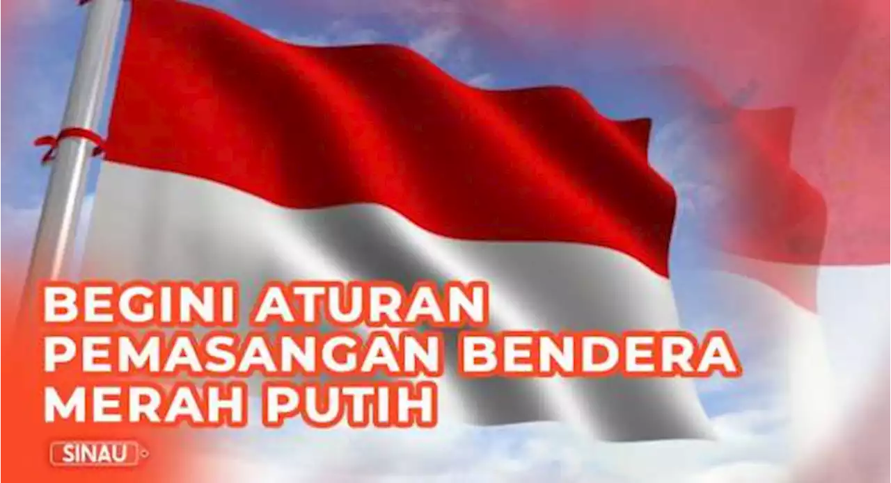 Bagaimana Aturan Pemasangan Bendera Merah Putih? Begini Penjelasannya