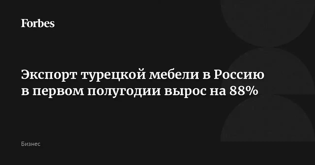 Экспорт турецкой мебели в Россию в первом полугодии вырос на 88%