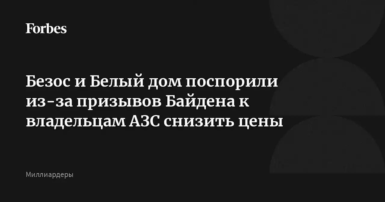 Безос и Белый дом поспорили из-за призывов Байдена к владельцам АЗС снизить цены