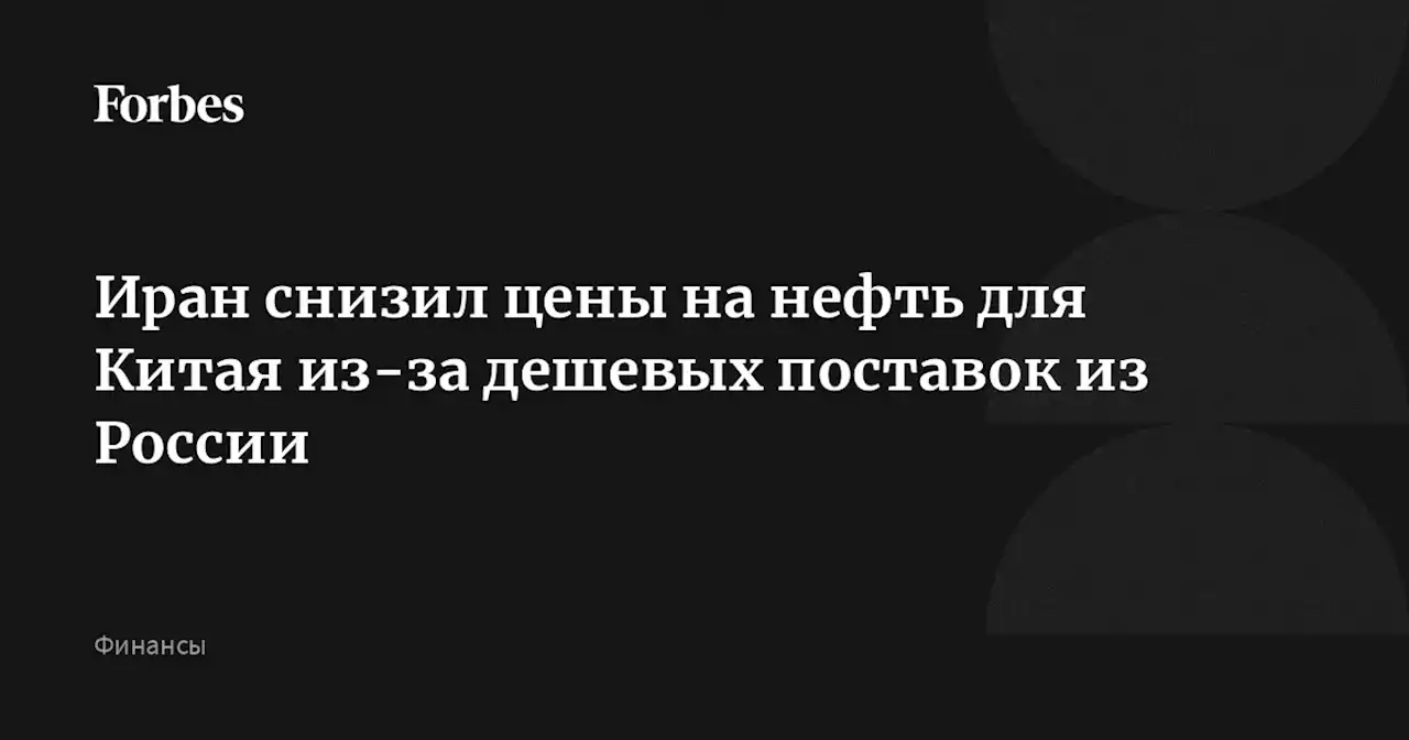 Иран снизил цены на нефть для Китая из-за дешевых поставок из России