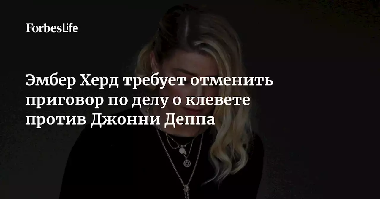 Эмбер Херд требует отменить приговор по делу о клевете против Джонни Деппа