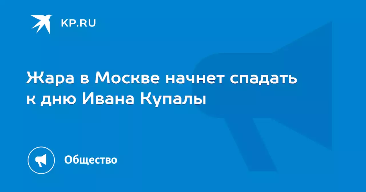 Жара в Москве начнет спадать к дню Ивана Купалы